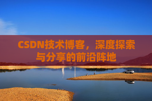 CSDN技术博客,深度探索与分享的前沿阵地