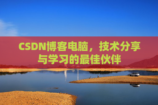 CSDN博客电脑,技术分享与学习的最佳伙伴